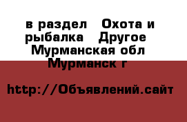  в раздел : Охота и рыбалка » Другое . Мурманская обл.,Мурманск г.